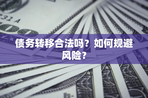 北京债务转移合法吗？如何规避风险？