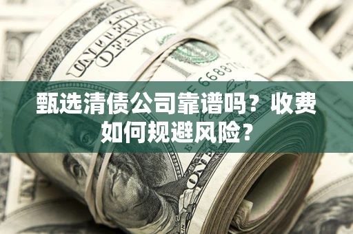 北京甄选清债公司靠谱吗？收费如何规避风险？