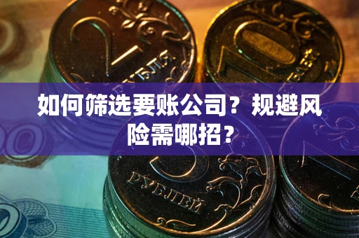 北京如何筛选要账公司？规避风险需哪招？