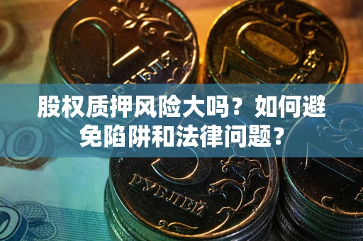 北京股权质押风险大吗？如何避免陷阱和法律问题？