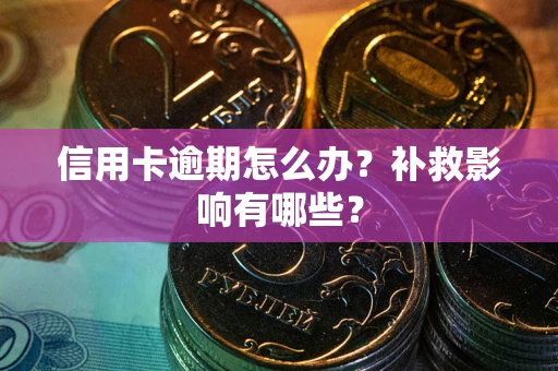 北京信用卡逾期怎么办？补救影响有哪些？