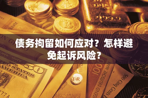 北京债务拘留如何应对？怎样避免起诉风险？