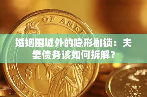 北京婚姻围城外的隐形枷锁：夫妻债务该如何拆解？