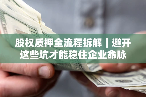 北京股权质押全流程拆解｜避开这些坑才能稳住企业命脉