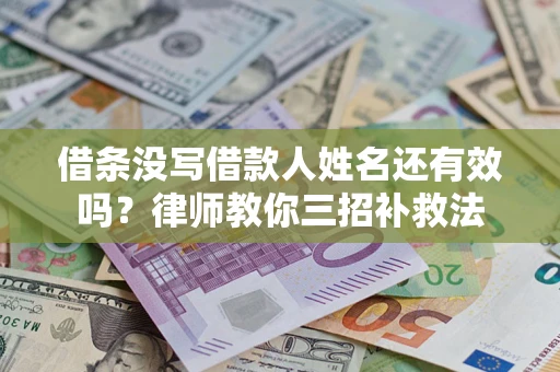 北京借条没写借款人姓名还有效吗？律师教你三招补救法