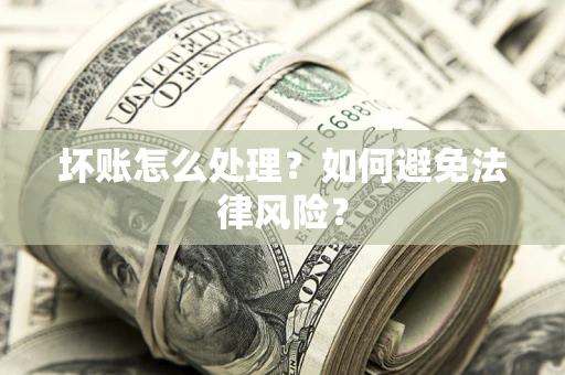 北京坏账怎么处理？如何避免法律风险？