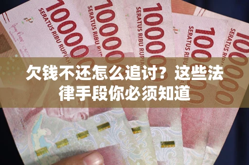 北京欠钱不还怎么追讨？这些法律手段你必须知道