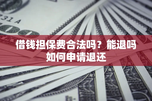 北京借钱担保费合法吗？能退吗如何申请退还
