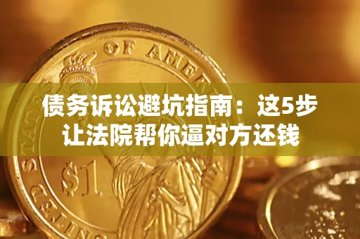 北京债务诉讼避坑指南：这5步让法院帮你逼对方还钱