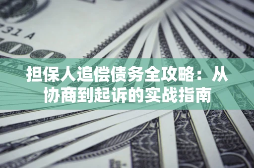 北京担保人追偿债务全攻略:从协商到起诉的实战指南 北京担保人追偿债务全攻略:从协商到起诉的实战指南