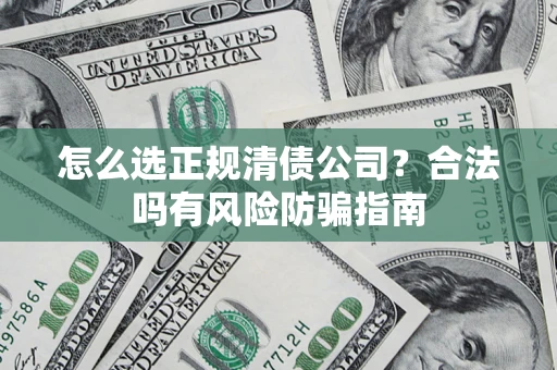 北京怎么选正规清债公司？合法吗有风险防骗指南