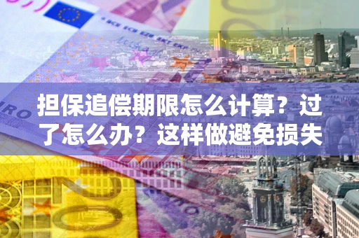 北京担保追偿期限怎么计算？过了怎么办？这样做避免损失！