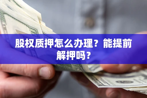 北京股权质押怎么办理？能提前解押吗？