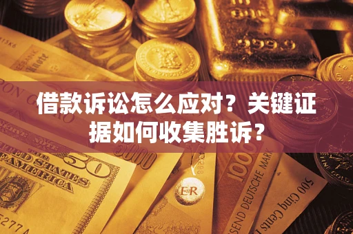 北京借款诉讼怎么应对？关键证据如何收集胜诉？
