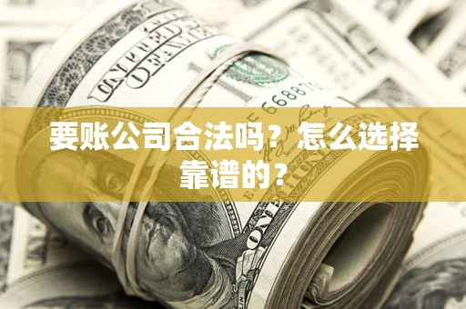 北京要账公司合法吗？怎么选择靠谱的？