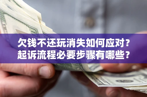 北京欠钱不还玩消失如何应对？起诉流程必要步骤有哪些？
