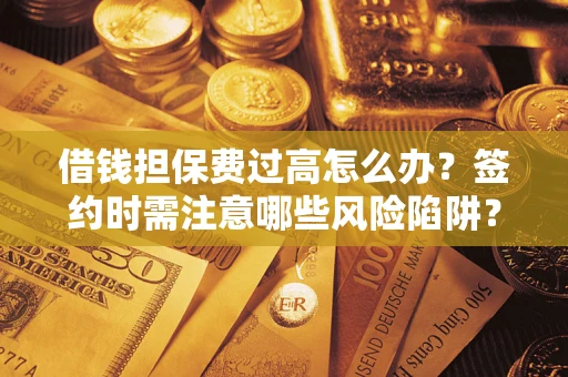 北京借钱担保费过高怎么办？签约时需注意哪些风险陷阱？