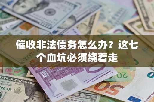 北京催收非法债务怎么办？这七个血坑必须绕着走