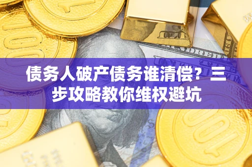 北京债务人破产债务谁清偿？三步攻略教你维权避坑