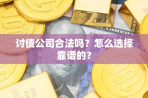 北京讨债公司合法吗？怎么选择靠谱的？
