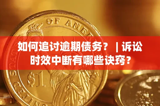 北京如何追讨逾期债务？ | 诉讼时效中断有哪些诀窍？