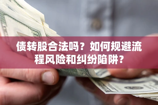 北京债转股合法吗？如何规避流程风险和纠纷陷阱？