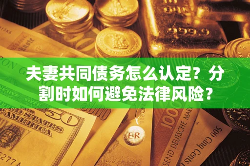 北京夫妻共同债务怎么认定？分割时如何避免法律风险？