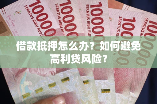 北京借款抵押怎么办？如何避免高利贷风险？