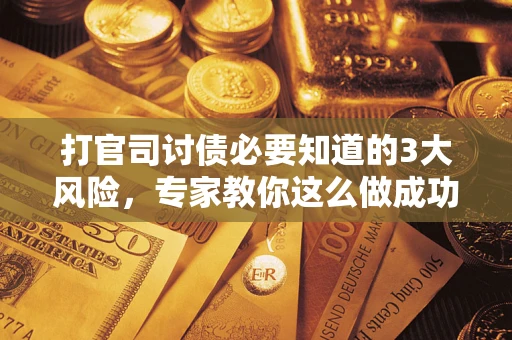 北京打官司讨债必要知道的3大风险，专家教你这么做成功率飙升